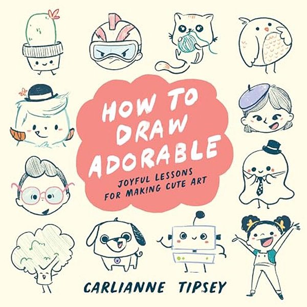 How To Draw Adorable: Joyful Lessons For Making Cute Art-..