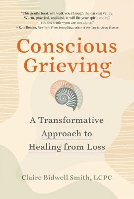 Conscious Grieving: A Transformative Approach To Healing From Loss-..