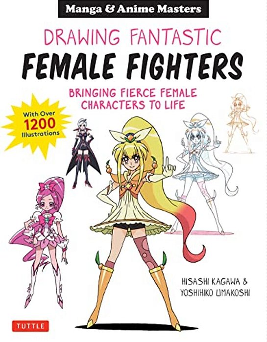 Drawing Fantastic Female Fighters: Manga & Anime Masters: Bringing Fierce Female Characters To Life (With Over 1,200 Illustrations)-..