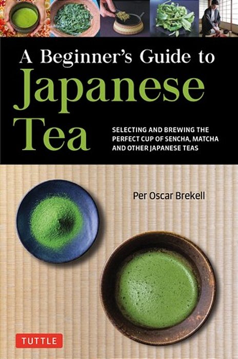 A Beginner's Guide To Japanese Tea: Selecting And Brewing The Perfect Cup Of Sencha, Matcha, And Other Japanese Teas-..