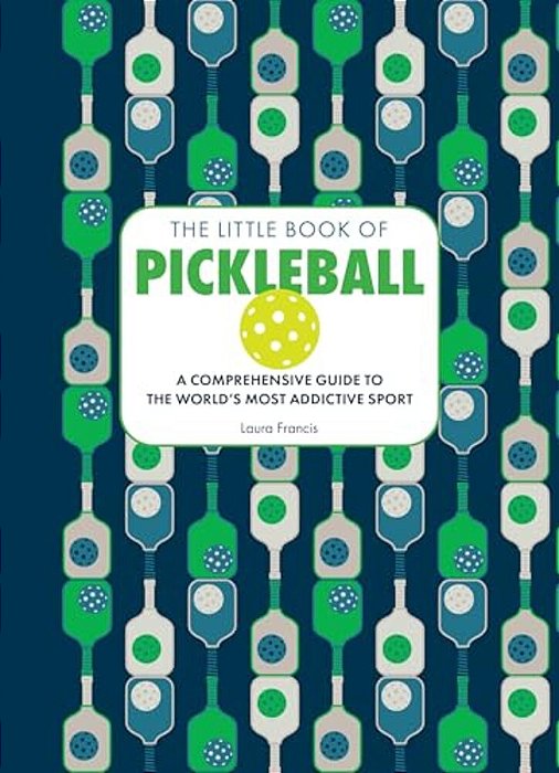 The Little Book Of Pickleball: A Comprehensive Guide To The World's Most Addictive Sport-..