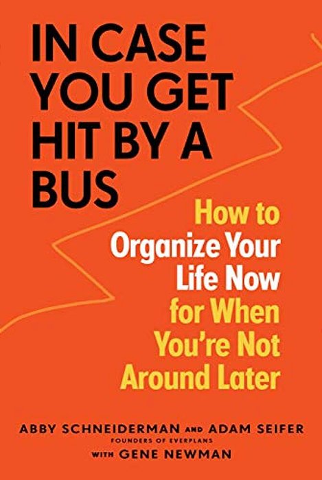 In Case You Get Hit By A Bus: How To Organize Your Life Now For When You'Re Not Around Later-..