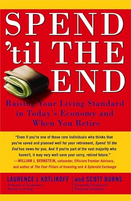 Spend 'Til The End: Raising Your Living Standard In Today's Economy And When You Retire-..