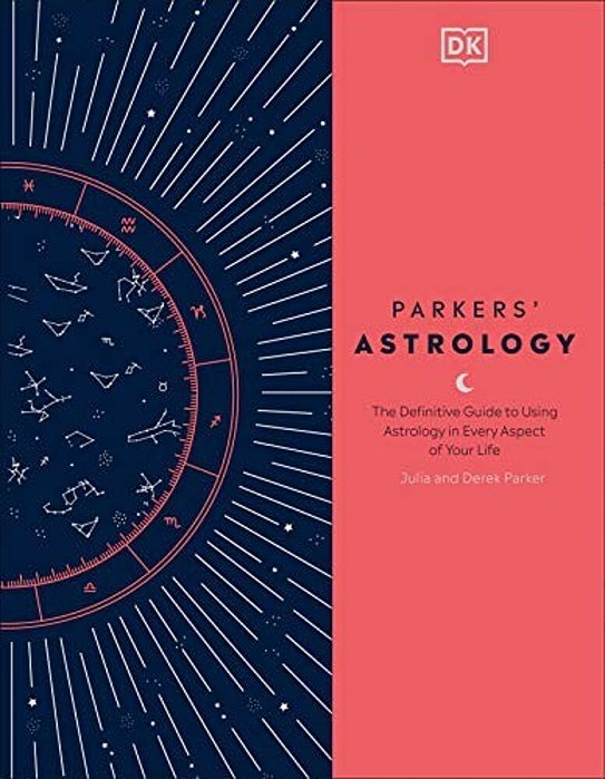 Parkers' Astrology: The Definitive Guide To Using Astrology In Every Aspect Of Your Life-..