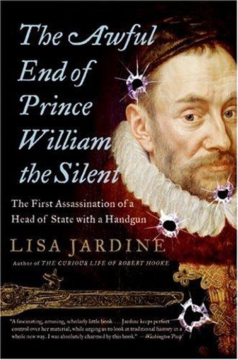 The Awful End Of Prince William The Silent: The First Assassination Of A Head Of State With A Handgun-..