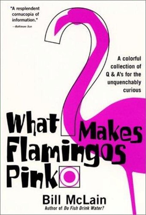 What Makes Flamingos Pink?: A Colorful Collection Of Q & A's For The Unquenchably Curious-..