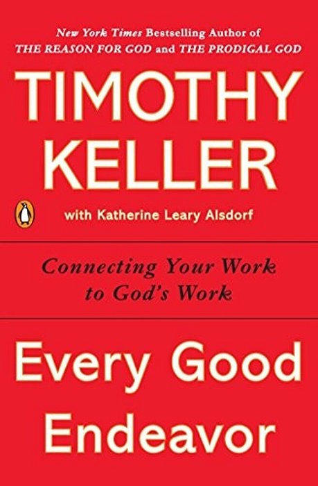Every Good Endeavor: Connecting Your Work To God's Work-..