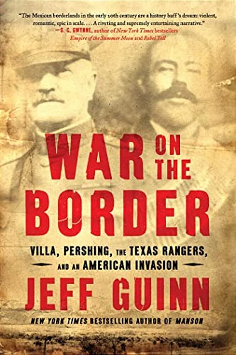 War On The Border: Villa, Pershing, The Texas Rangers, And An American Invasion-..