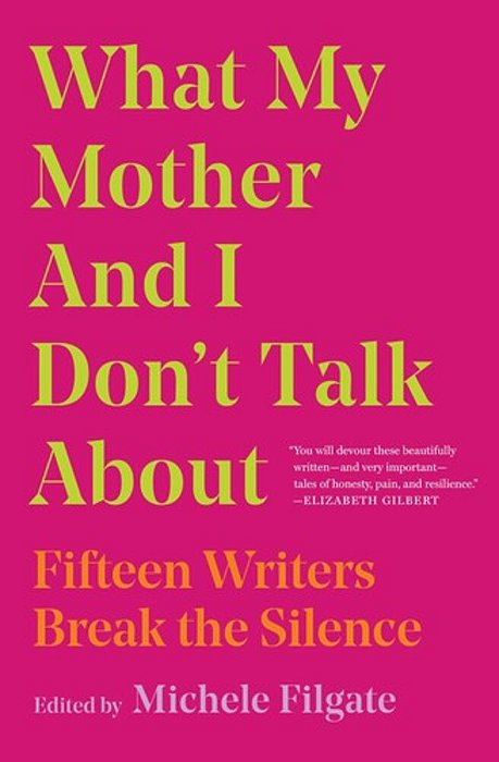 What My Mother And I Don't Talk About: Fifteen Writers Break The Silence-..