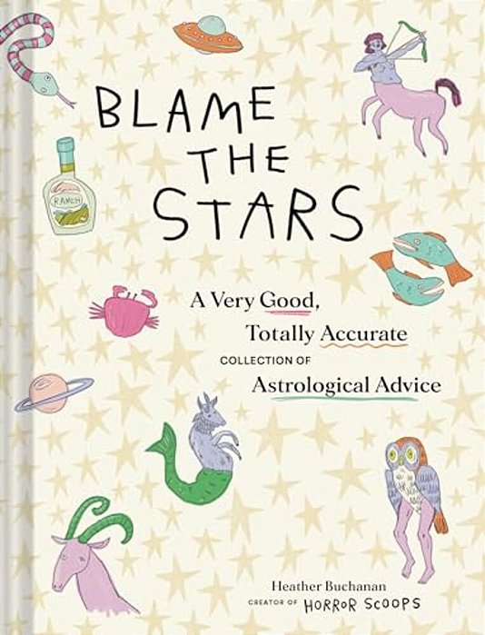 Blame The Stars: A Very Good, Totally Accurate Collection Of Astrological Advice-..