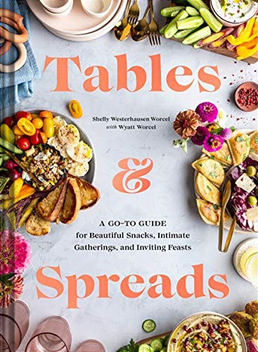 Tables & Spreads: A Go-To Guide For Beautiful Snacks, Intimate Gatherings, And Inviting Feasts-..
