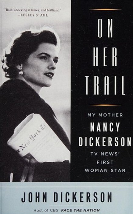 On Her Trail: My Mother, Nancy Dickerson, Tv News' First Woman Star-..
