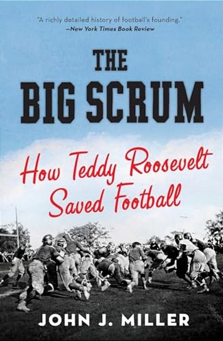 The Big Scrum: How Teddy Roosevelt Saved Football-..