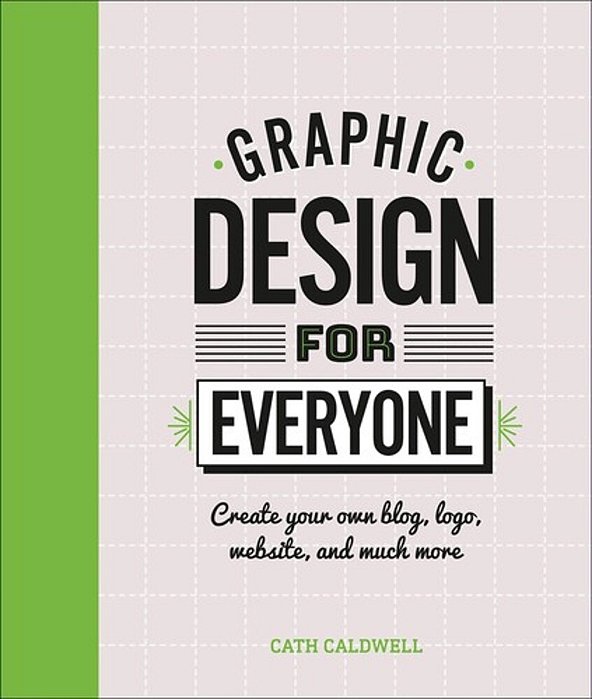 Graphic Design For Everyone: Understand The Building Blocks So You Can Do It Yourself-..