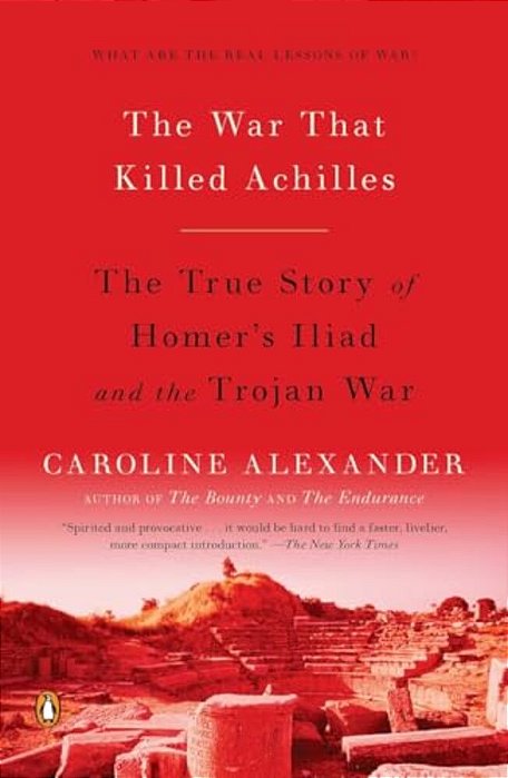 The War That Killed Achilles: The True Story Of Homer's Iliad And The Trojan War-..