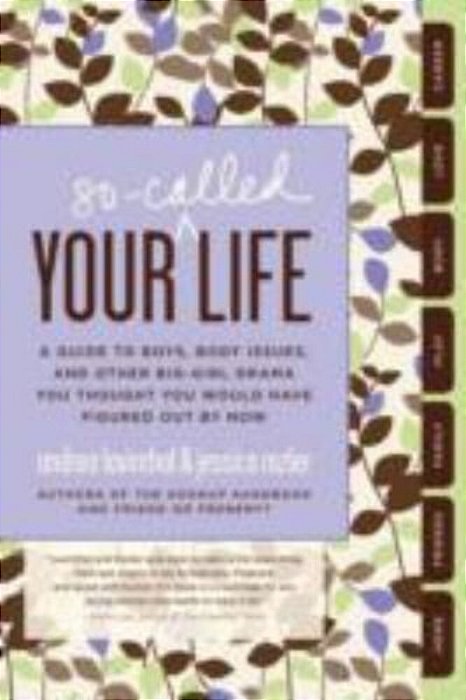Your So-Called Life: A Guide To Boys, Body Issues, And Other Big-Girl Drama You Thought You Would Have Figured Out By Now-..
