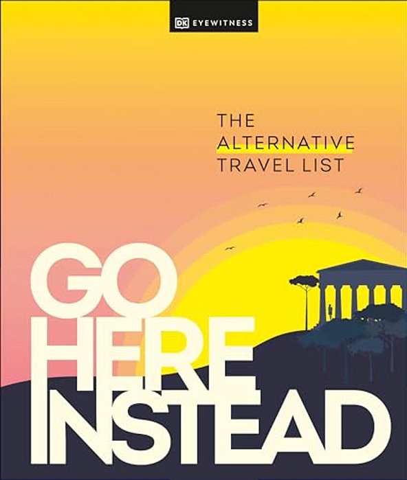 Go Here Instead: The Alternative Travel List-..