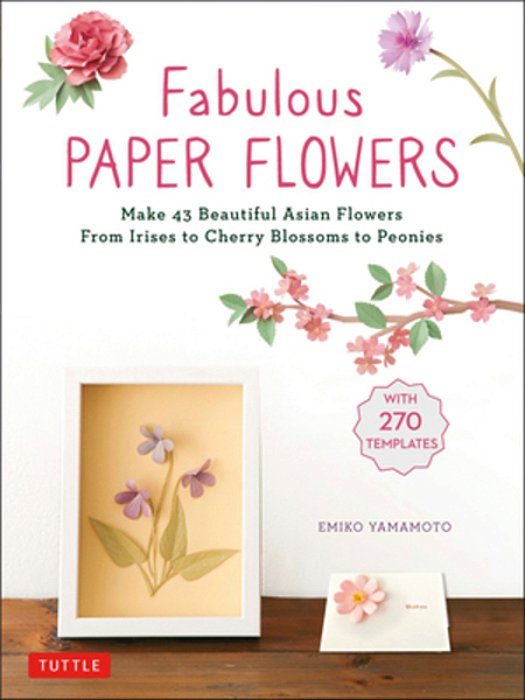 Fabulous Paper Flowers: Make 43 Beautiful Asian Flowers - From Irises To Cherry Blossoms To Peonies (With 270 Tracing Templates)-..