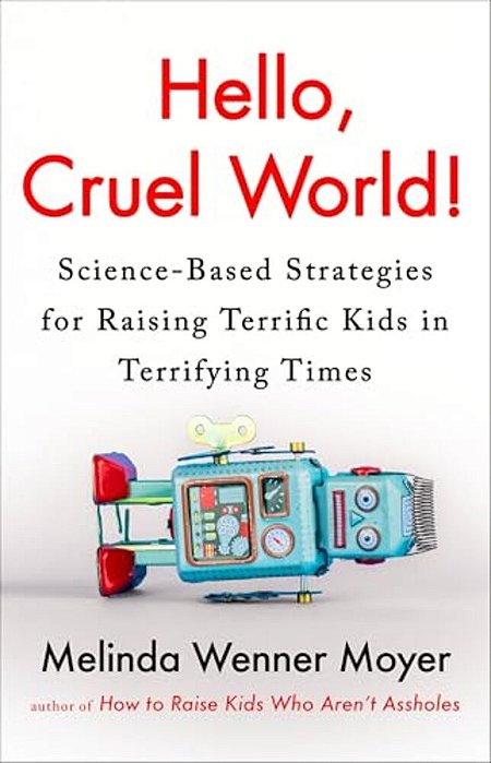 Hello, Cruel World!: Science-Based Strategies For Raising Terrific Kids In Terrifying Times-..