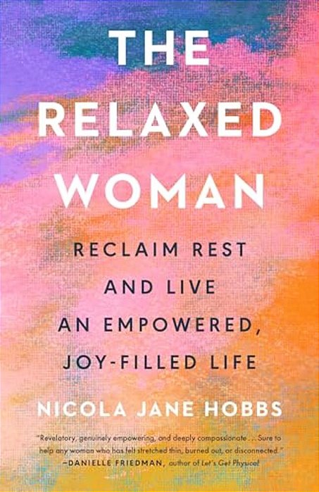 The Relaxed Woman: Reclaim Rest And Live An Empowered, Joy-Filled Life-..