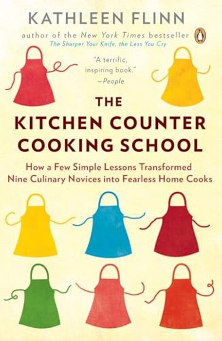 The Kitchen Counter Cooking School: How A Few Simple Lessons Transformed Nine Culinary Novices Into Fearless Home Cooks-..