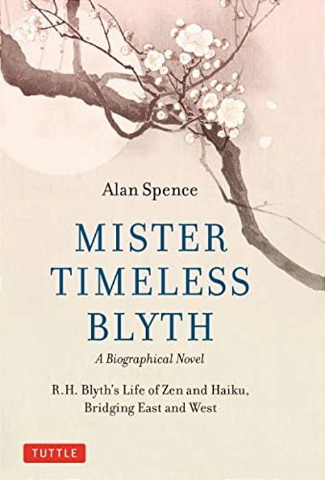 Mister Timeless Blyth: A Biographical Novel: R. H. Blyth's Life Of Zen And Haiku, Bridging East And West-..