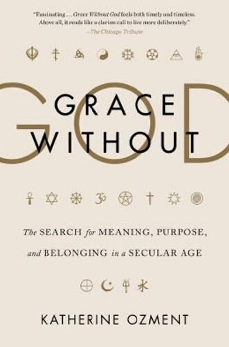 Grace Without God: The Search For Meaning, Purpose, And Belonging In A Secular Age-..