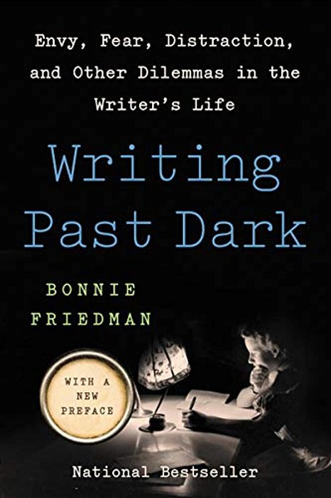 Writing Past Dark: Envy, Fear, Distraction, And Other Dilemmas In The Writer's Life-..