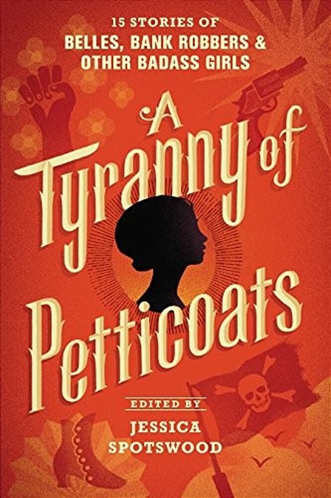 A Tyranny Of Petticoats: 15 Stories Of Belles, Bank Robbers & Other Badass Girls-..