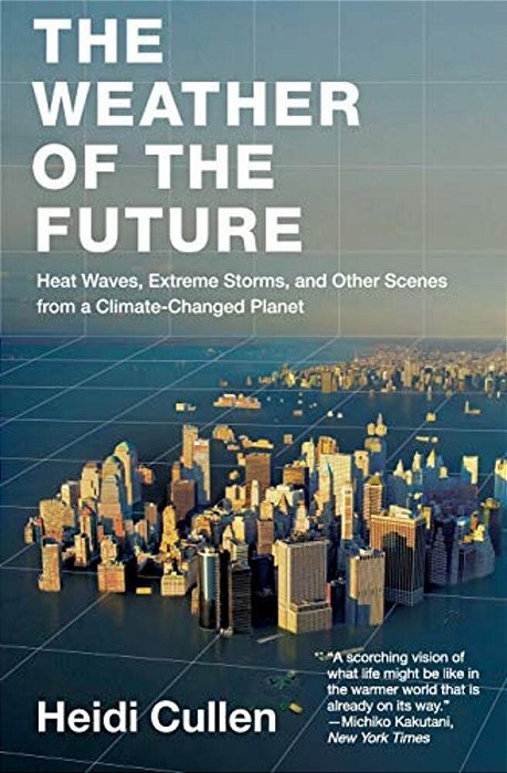 The Weather Of The Future: Heat Waves, Extreme Storms, And Other Scenes From A Climate-Changed Planet-..