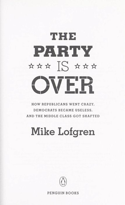 The Party Is Over: How Republicans Went Crazy, Democrats Became Useless, And The Middle Class Got Shafted-..