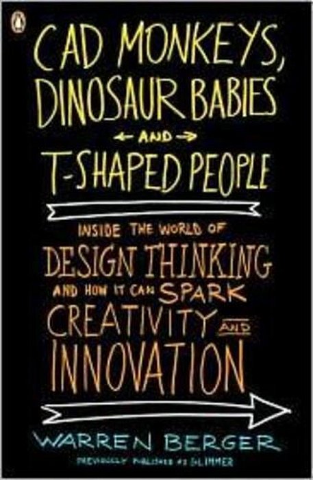 Cad Monkeys, Dinosaur Babies, And T-Shaped People: Inside The World Of Design Thinking And How It Can Spark Creativity And Innovation-..