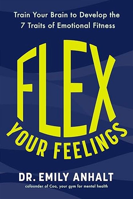 Flex Your Feelings: Train Your Brain To Develop The 7 Traits Of Emotional Fitness-..