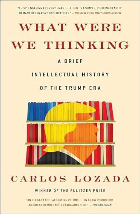 What Were We Thinking: A Brief Intellectual History Of The Trump Era-..