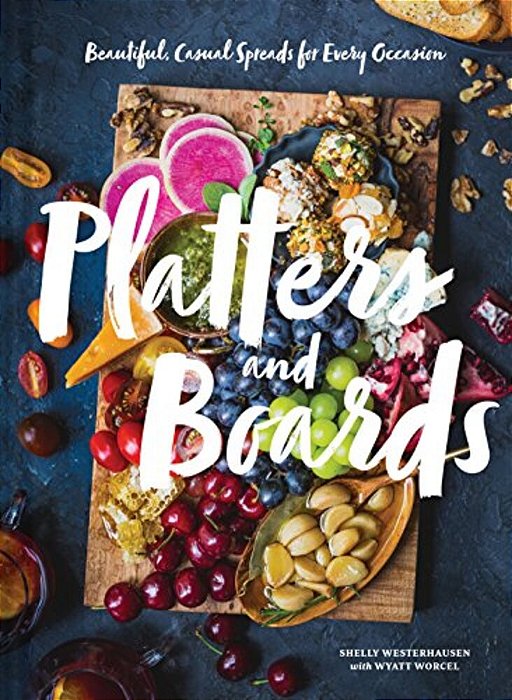 Platters And Boards: Beautiful, Casual Spreads For Every Occasion-..