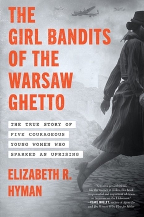 The Girl Bandits Of The Warsaw Ghetto: The True Story Of Five Courageous Young Women Who Sparked An Uprising-..