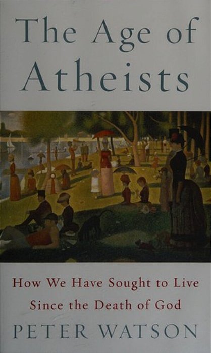 The Age Of Atheists: How We Have Sought To Live Since The Death Of God-..