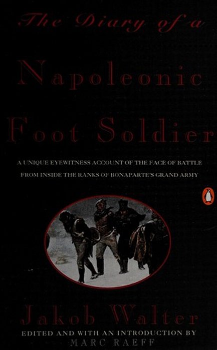 The Diary Of A Napoleonic Foot Soldier: A Unique Eyewitness Account Of The Face Of Battle From Inside The Ranks Of Bonaparte's Grand Army-..