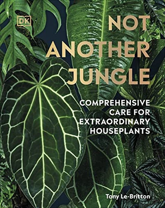 Not Another Jungle: Comprehensive Care For Extraordinary Houseplants-..