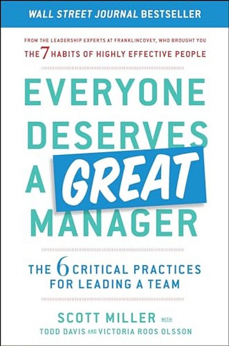 Everyone Deserves A Great Manager: The 6 Critical Practices For Leading A Team-..