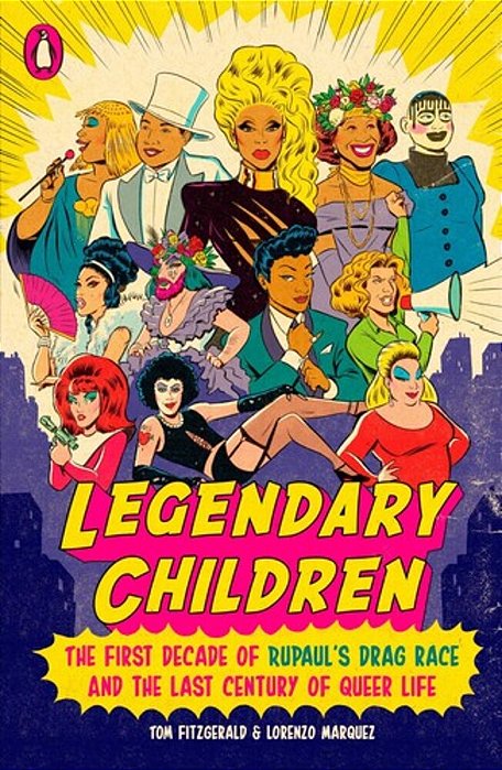 Legendary Children: The First Decade Of Rupaul's Drag Race And The Last Century Of Queer Life-..