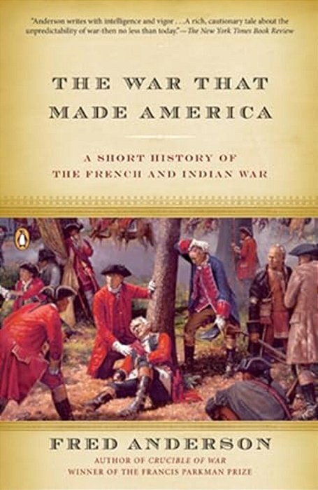 The War That Made America: A Short History Of The French And Indian War-..