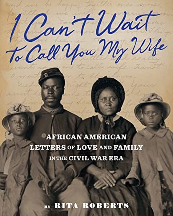 I Can't Wait To Call You My Wife: African American Letters Of Love And Family In The Civil War Era-..