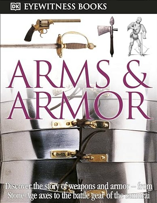 Dk Eyewitness Books: Arms And Armor: Discover The Story Of Weapons And Armor--from Stone Age Axes To The Battle Gear O [With CD-ROM And Charts]-..