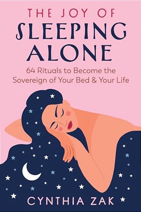 The Joy Of Sleeping Alone: 64 Rituals To Become The Sovereign Of Your Bed And Your Life-..