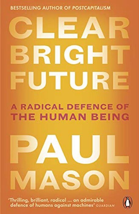 Clear Bright Future: A Radical Defence Of The Human Being-..