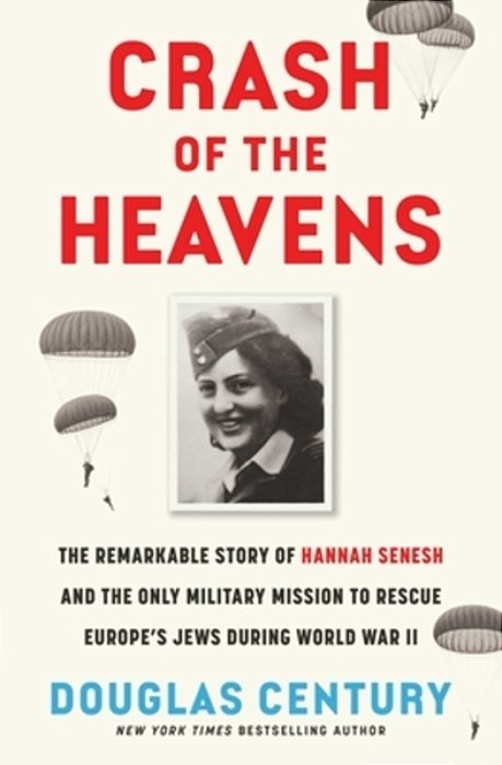 Crash Of The Heavens: The Remarkable Story Of Hannah Senesh And The Only Military Mission To Rescue Europe's Jews During World War II-..