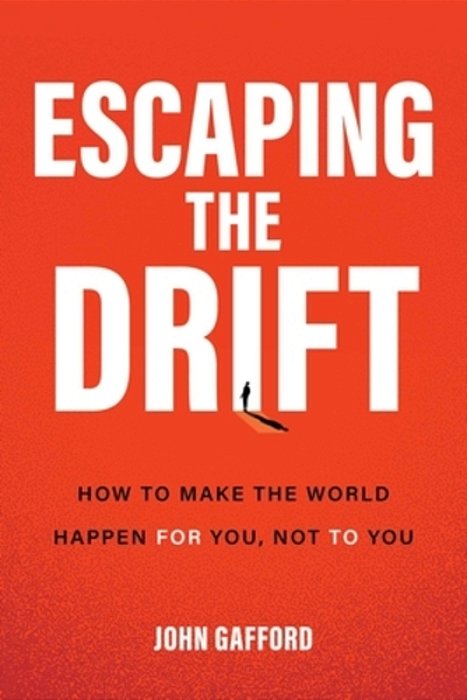 Escaping The Drift: How To Make The World Happen For You, Not To You-..