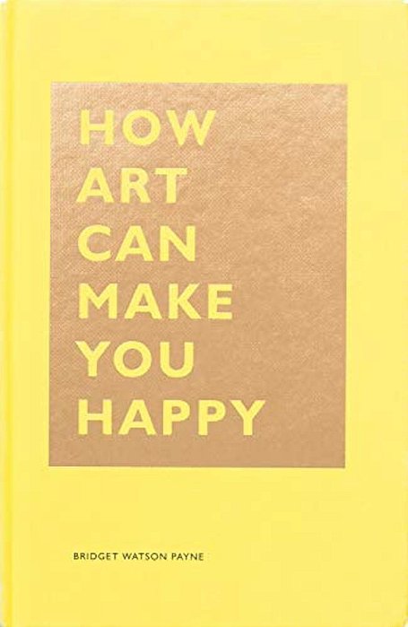 How Art Can Make You Happy: (Art Therapy Books, Art Books, Books About Happiness)-..