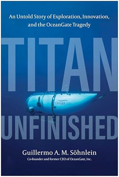 Titan Unfinished: An Untold Story Of Exploration, Innovation, And The Oceangate Tragedy-..
